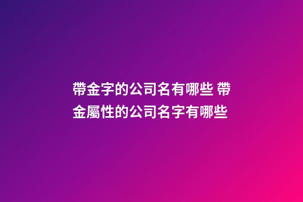 帶金字的公司名有哪些 帶金屬性的公司名字有哪些-第1張-公司起名-玄機派